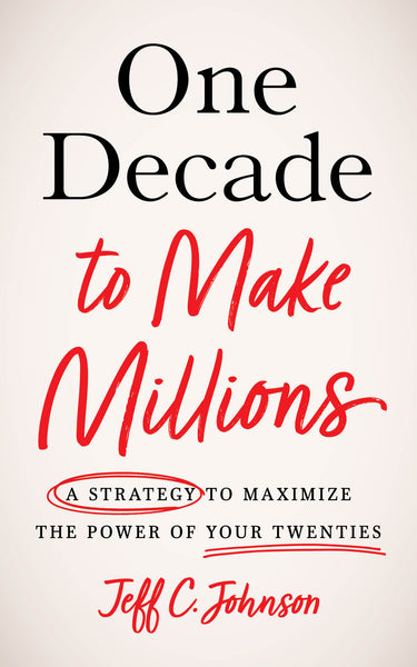 One Decade to Make Millions: A Strategy to Maximize the Power of Your Twenties